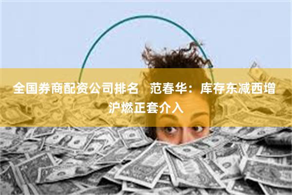 全国券商配资公司排名   范春华：库存东减西增 沪燃正套介入
