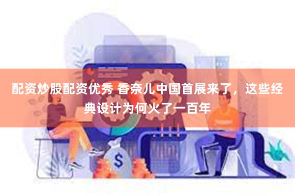 配资炒股配资优秀 香奈儿中国首展来了，这些经典设计为何火了一百年