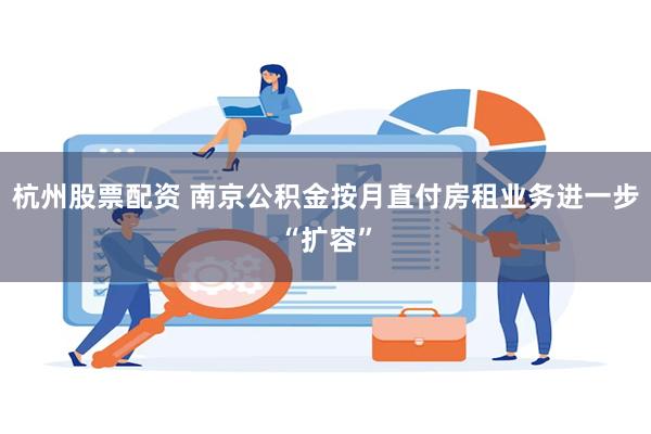 杭州股票配资 南京公积金按月直付房租业务进一步“扩容”
