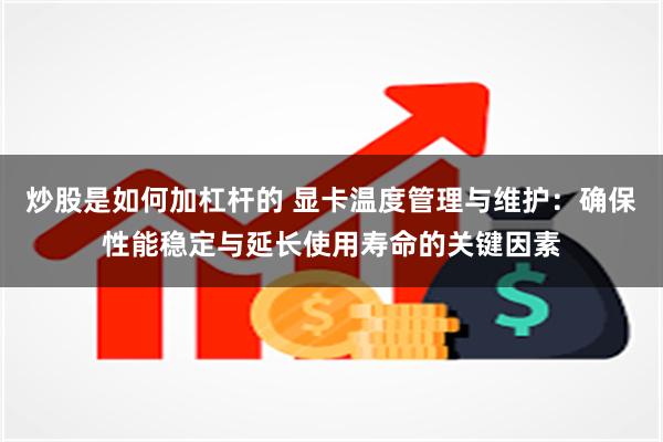 炒股是如何加杠杆的 显卡温度管理与维护：确保性能稳定与延长使用寿命的关键因素