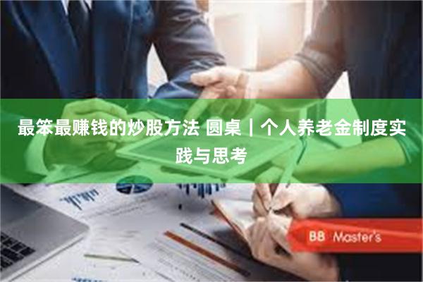 最笨最赚钱的炒股方法 圆桌｜个人养老金制度实践与思考