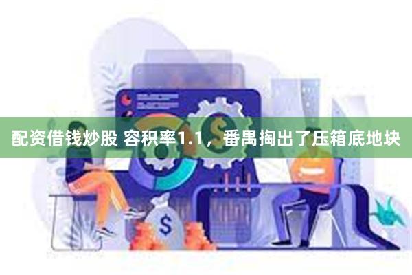 配资借钱炒股 容积率1.1，番禺掏出了压箱底地块