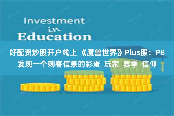 好配资炒股开户线上 《魔兽世界》Plus服：P8发现一个刺客信条的彩蛋_玩家_赛季_信仰