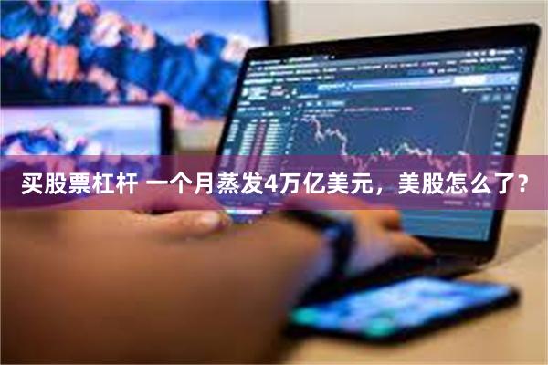 买股票杠杆 一个月蒸发4万亿美元，美股怎么了？