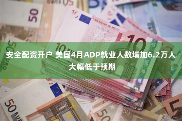 安全配资开户 美国4月ADP就业人数增加6.2万人 大幅低于预期