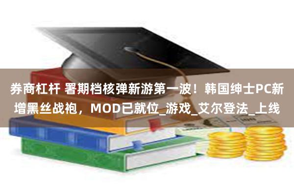 券商杠杆 署期档核弹新游第一波！韩国绅士PC新增黑丝战袍，MOD已就位_游戏_艾尔登法_上线