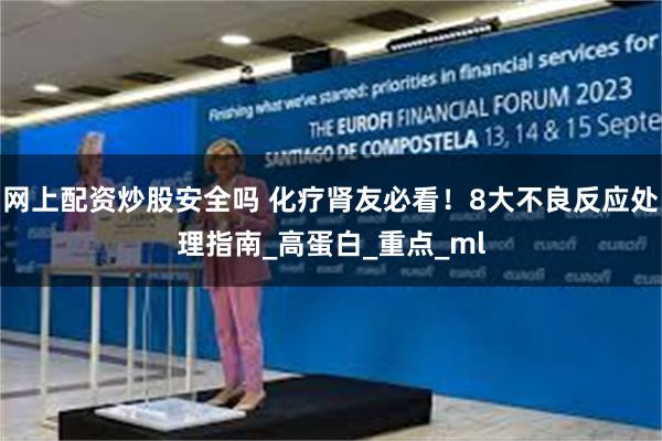 网上配资炒股安全吗 化疗肾友必看！8大不良反应处理指南_高蛋白_重点_ml