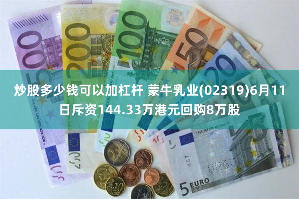 炒股多少钱可以加杠杆 蒙牛乳业(02319)6月11日斥资144.33万港元回购8万股