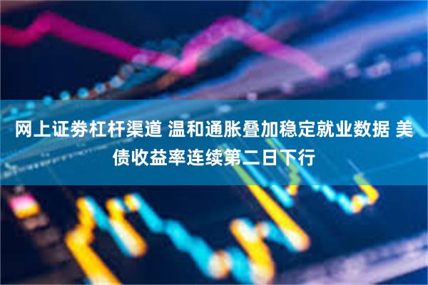 网上证劵杠杆渠道 温和通胀叠加稳定就业数据 美债收益率连续第二日下行