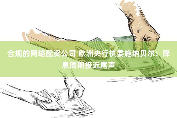 合规的网络配资公司 欧洲央行执委施纳贝尔：降息周期接近尾声