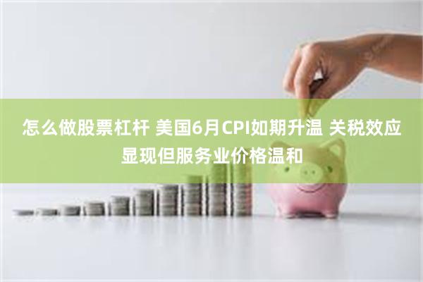 怎么做股票杠杆 美国6月CPI如期升温 关税效应显现但服务业价格温和