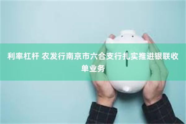 利率杠杆 农发行南京市六合支行扎实推进银联收单业务