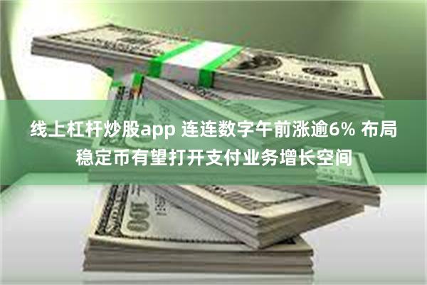 线上杠杆炒股app 连连数字午前涨逾6% 布局稳定币有望打开支付业务增长空间