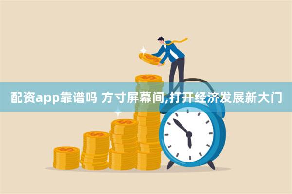 配资app靠谱吗 方寸屏幕间,打开经济发展新大门
