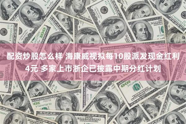 配资炒股怎么样 海康威视拟每10股派发现金红利4元 多家上市浙企已披露中期分红计划