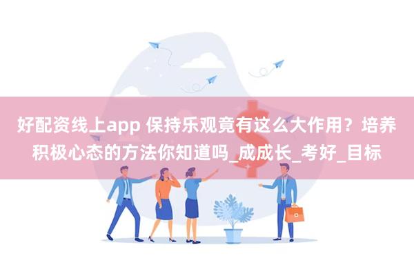 好配资线上app 保持乐观竟有这么大作用？培养积极心态的方法你知道吗_成成长_考好_目标