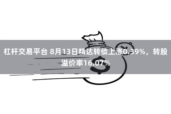 杠杆交易平台 8月13日精达转债上涨0.39%，转股溢价率16.07%