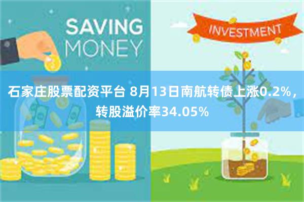 石家庄股票配资平台 8月13日南航转债上涨0.2%，转股溢价率34.05%
