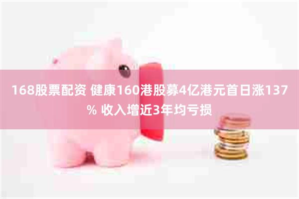 168股票配资 健康160港股募4亿港元首日涨137% 收入增近3年均亏损